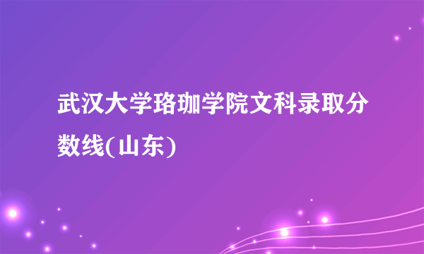 武汉大学珞珈学院文科录取分数线(山东)