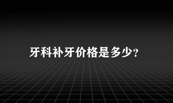 牙科补牙价格是多少？