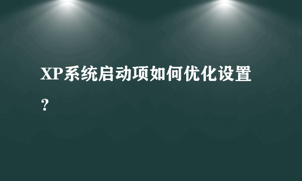 XP系统启动项如何优化设置？