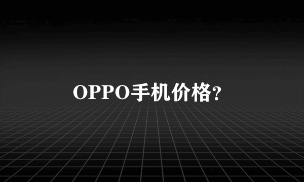 OPPO手机价格？