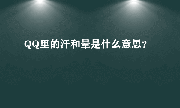 QQ里的汗和晕是什么意思？