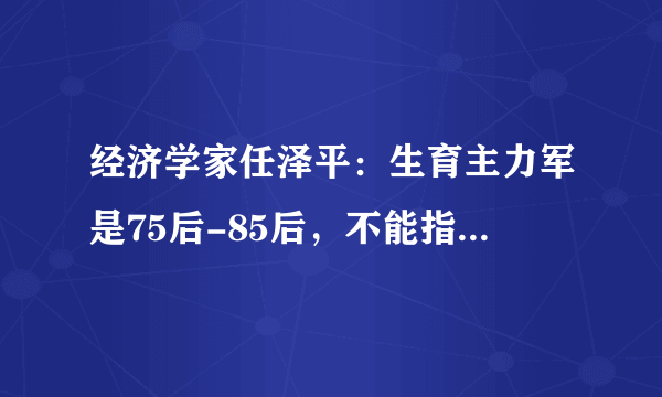 经济学家任泽平：生育主力军是75后-85后，不能指望90后和00后