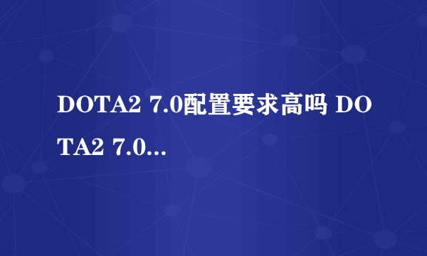 DOTA2 7.0配置要求高吗 DOTA2 7.0配置要求一览