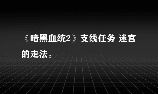 《暗黑血统2》支线任务 迷宫的走法。