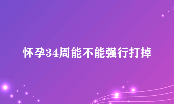 怀孕34周能不能强行打掉