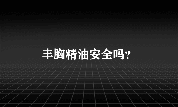 丰胸精油安全吗？