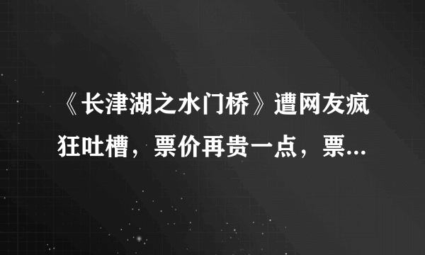 《长津湖之水门桥》遭网友疯狂吐槽，票价再贵一点，票房能超100亿