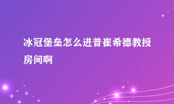 冰冠堡垒怎么进普崔希德教授房间啊