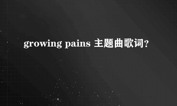 growing pains 主题曲歌词？