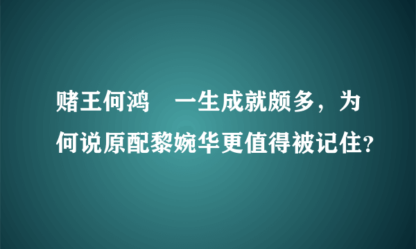 赌王何鸿燊一生成就颇多，为何说原配黎婉华更值得被记住？