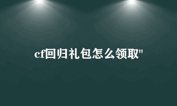 cf回归礼包怎么领取