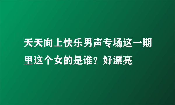 天天向上快乐男声专场这一期里这个女的是谁？好漂亮〜