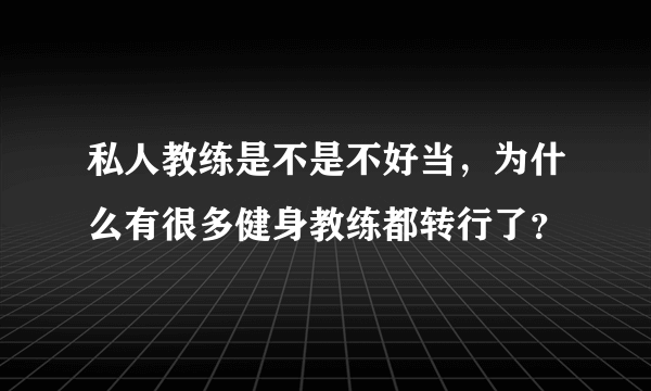 私人教练是不是不好当，为什么有很多健身教练都转行了？