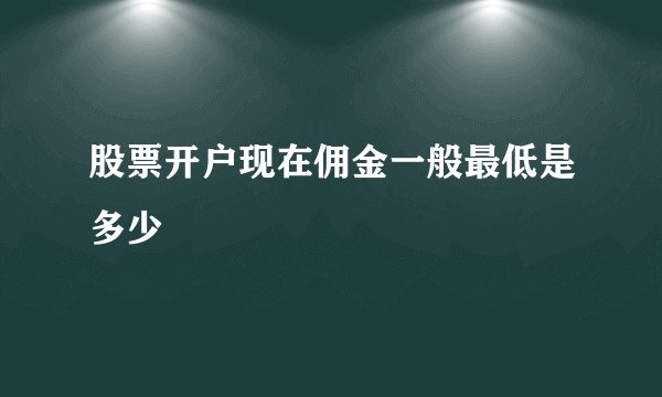 股票开户现在佣金一般最低是多少