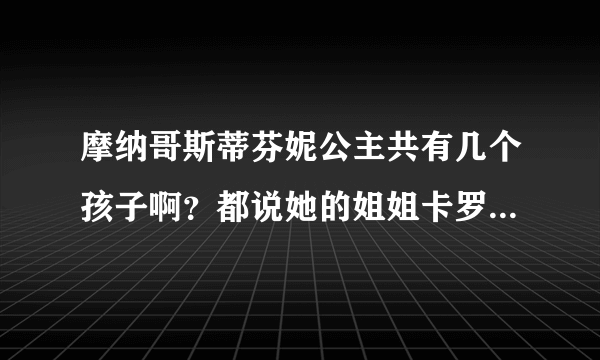 摩纳哥斯蒂芬妮公主共有几个孩子啊？都说她的姐姐卡罗琳公主很想她的妈妈，长的很漂亮