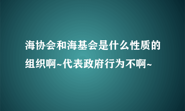 海协会和海基会是什么性质的组织啊~代表政府行为不啊~