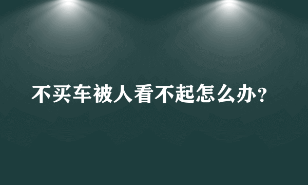 不买车被人看不起怎么办？