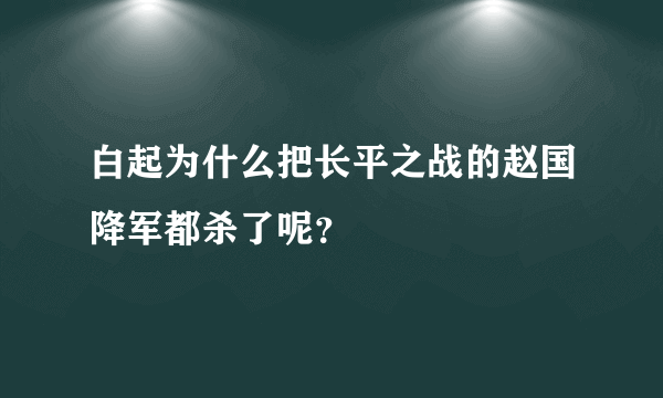 白起为什么把长平之战的赵国降军都杀了呢？