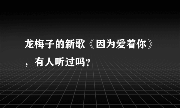 龙梅子的新歌《因为爱着你》，有人听过吗？