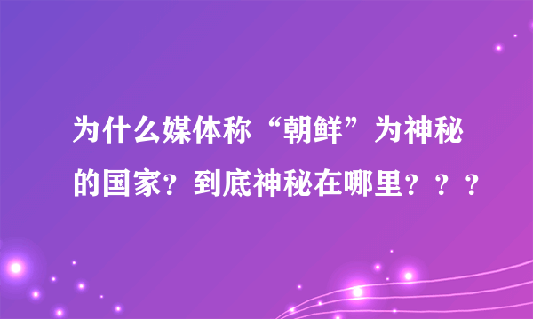 为什么媒体称“朝鲜”为神秘的国家？到底神秘在哪里？？？