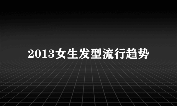 2013女生发型流行趋势