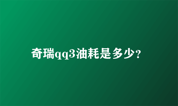 奇瑞qq3油耗是多少？