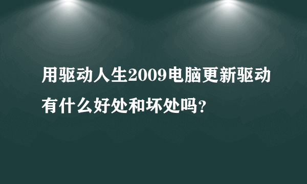 用驱动人生2009电脑更新驱动有什么好处和坏处吗？