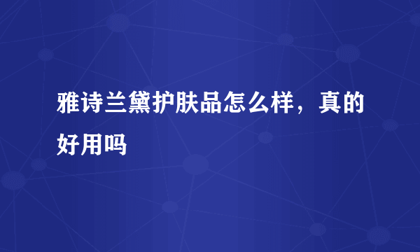 雅诗兰黛护肤品怎么样，真的好用吗