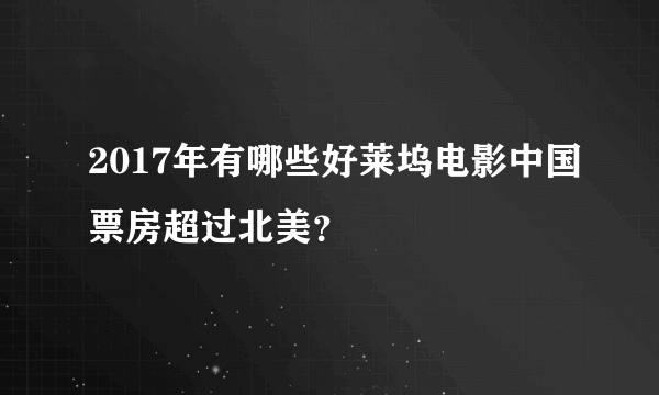 2017年有哪些好莱坞电影中国票房超过北美？