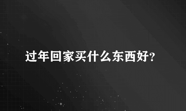 过年回家买什么东西好？