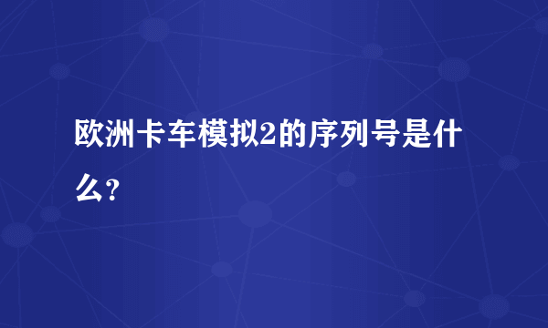 欧洲卡车模拟2的序列号是什么？