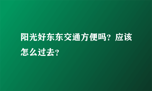 阳光好东东交通方便吗？应该怎么过去？