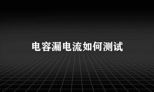 电容漏电流如何测试