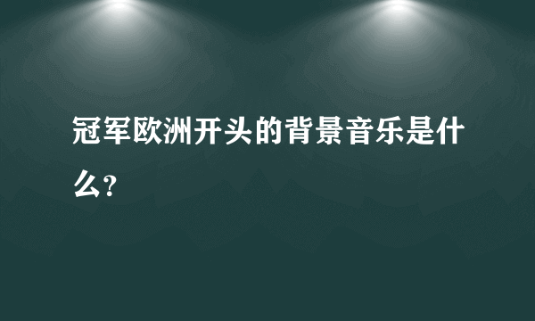 冠军欧洲开头的背景音乐是什么？