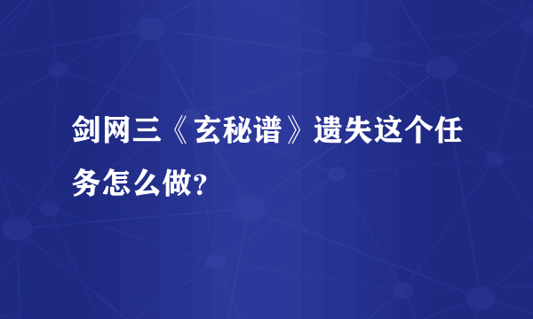 剑网三《玄秘谱》遗失这个任务怎么做？