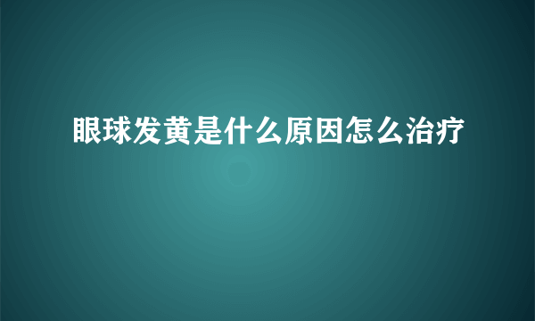 眼球发黄是什么原因怎么治疗