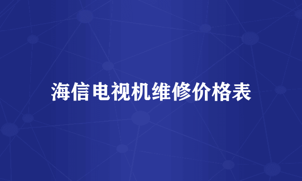 海信电视机维修价格表