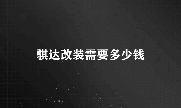 骐达改装需要多少钱