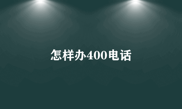 怎样办400电话