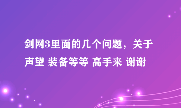 剑网3里面的几个问题，关于声望 装备等等 高手来 谢谢