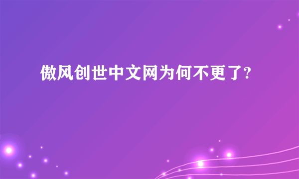 傲风创世中文网为何不更了?