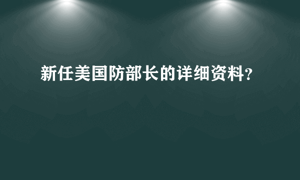 新任美国防部长的详细资料？