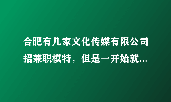 合肥有几家文化传媒有限公司招兼职模特，但是一开始就收费，是骗子么