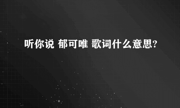 听你说 郁可唯 歌词什么意思?