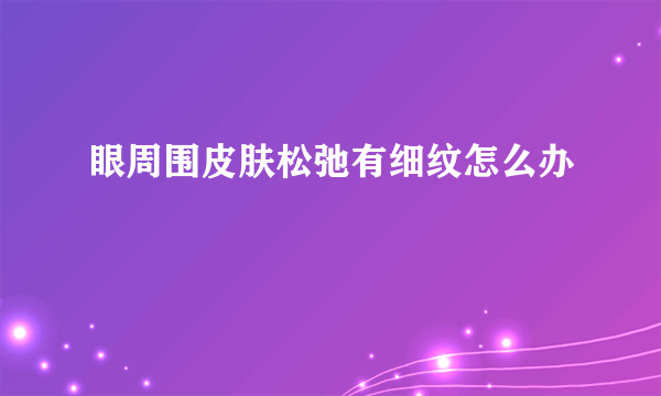 眼周围皮肤松弛有细纹怎么办