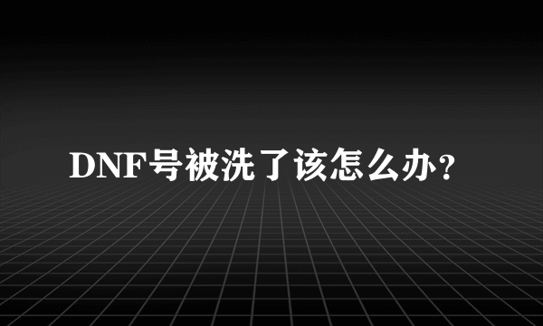 DNF号被洗了该怎么办？