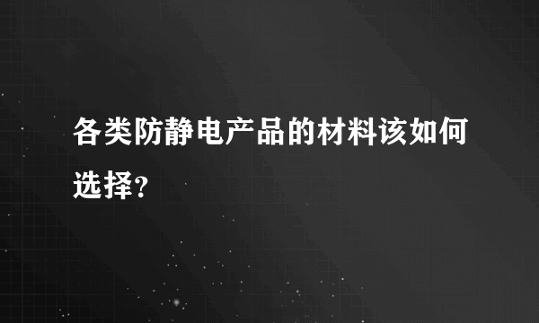 各类防静电产品的材料该如何选择？