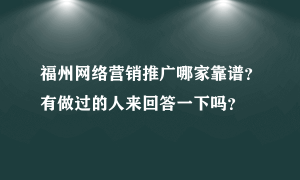 福州网络营销推广哪家靠谱？有做过的人来回答一下吗？