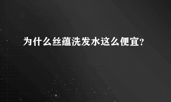 为什么丝蕴洗发水这么便宜？