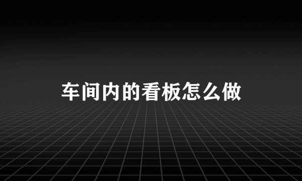 车间内的看板怎么做